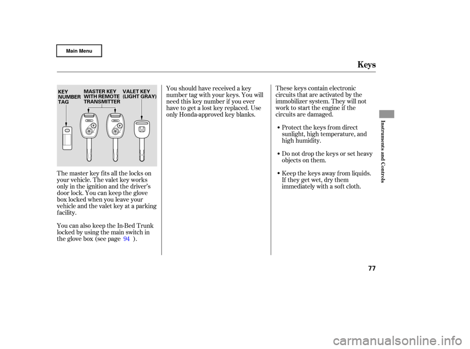 HONDA RIDGELINE 2006 1.G Manual PDF These keys contain electronic
circuits that are activated by the
immobilizer system. They will not
work to start the engine if the
circuits are damaged.Protect the keys f rom direct
sunlight, high tem