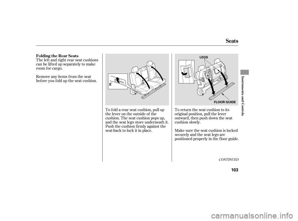 HONDA RIDGELINE 2007 1.G Owners Manual The lef t and right rear seat cushions
can be lifted up separately to make
room f or cargo.
Remove any items from the seat
beforeyoufolduptheseatcushion.To f old a rear seat cushion, pull up
the lever