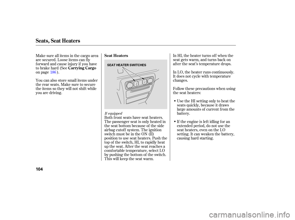 HONDA RIDGELINE 2007 1.G Owners Manual In HI,  the  heater  turns  off when  the
seat  gets  warm,  and turns  back on
after  the seat’s  temperature  drops.
In  LO,  the heater  runs continuously.
It  does  not cycle  with temperature
c