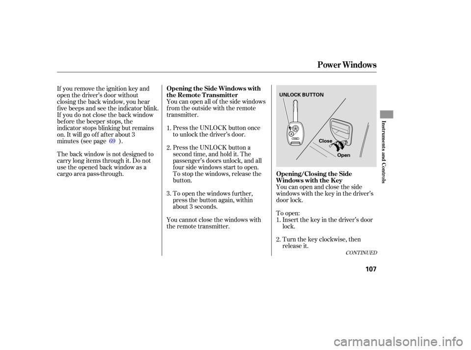 HONDA RIDGELINE 2007 1.G Owners Manual To open:
Insert  the key  in the  driver’s  door
lock.
Turn  the key  clockwise,  then
release  it.
You 
can open  all of the  side  windows
from  the outside  with the remote
transmitter.
Press  th
