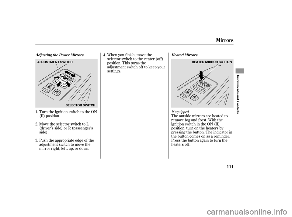 HONDA RIDGELINE 2007 1.G Owners Manual Turn the ignition switch to the ON
(II) position.When you f inish, move the
selector switch to the center (off)
position. This turns the
adjustment switch of f to keep your
settings.
The outside mirro