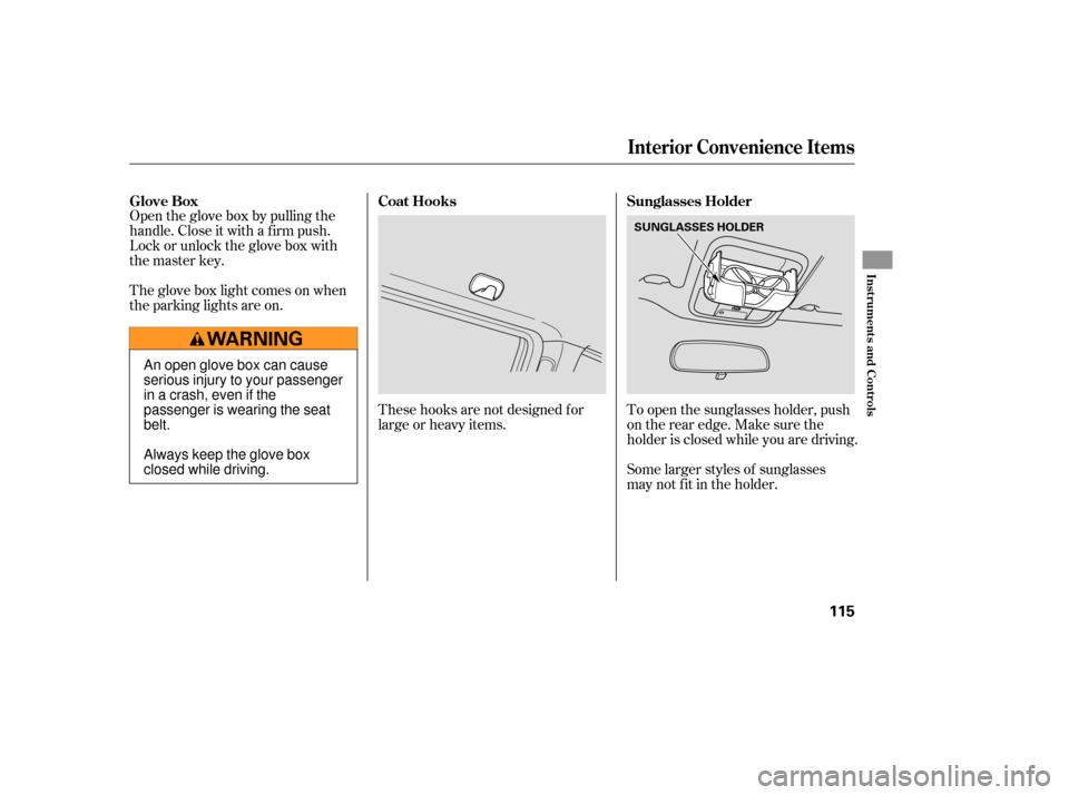 HONDA RIDGELINE 2007 1.G Owners Manual Open the glove box by pulling the
handle. Close it with a f irm push.
Lock or unlock the glove box with
the master key.
The glove box light comes on when
the parking lights are on.Some larger styles o