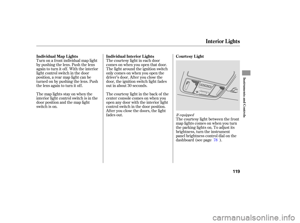 HONDA RIDGELINE 2007 1.G Owners Manual Turn on a front  individual  map  light
by  pushing  the lens.  Push  the lens
again  to turn  it off.  With  the interior
light  control  switch  in the  door
position,  a rear  map  light  can be
tu