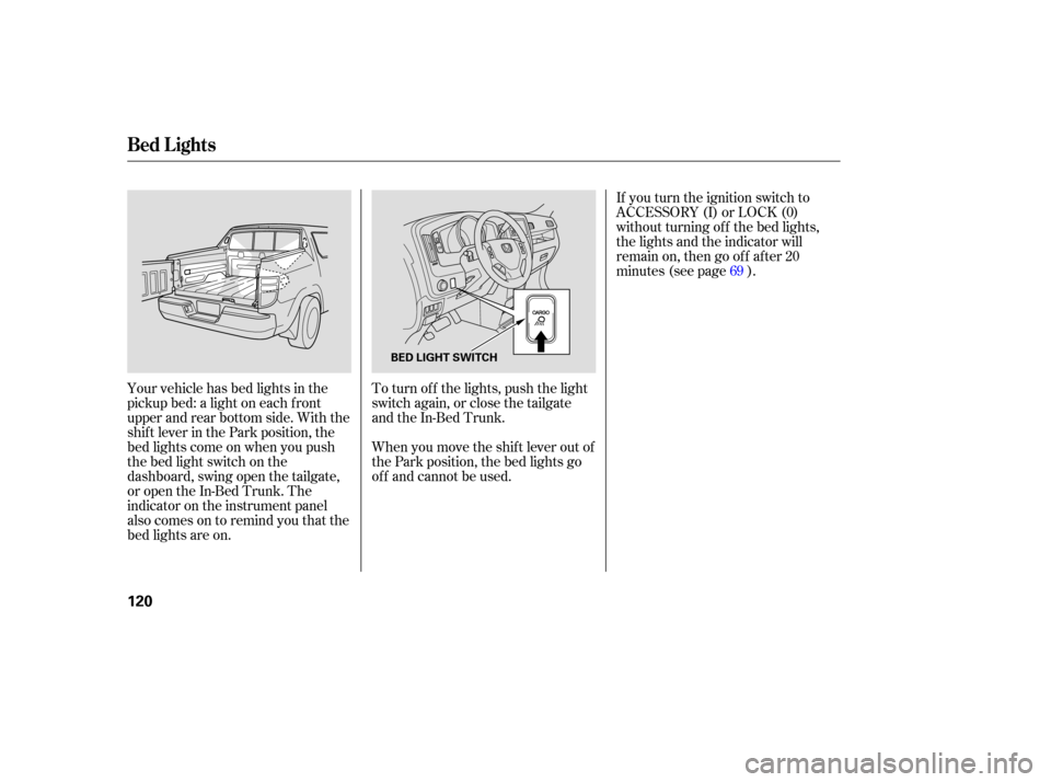 HONDA RIDGELINE 2007 1.G Owners Manual If you  turn  the ignition  switch to
ACCESSORY  (I) or LOCK  (0)
wi thout  turning  off the  bed  lights,
the  lights  and the indicator  will
remain  on, then  go off  after  20
minutes (see page ).