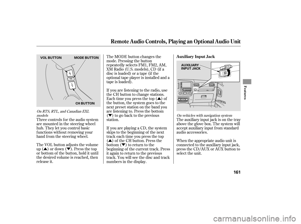 HONDA RIDGELINE 2007 1.G Owners Manual ÛÝÛ
Ý
Û Ý
The VOL button adjusts the volume
up ( ) or down ( ). Press the top
or bottom of the button, hold it until
the desired volume is reached, then
release it. Three controls f or the
