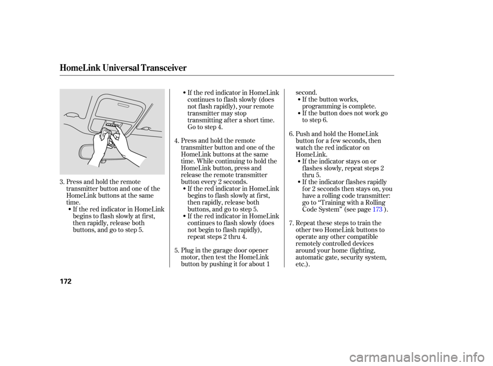 HONDA RIDGELINE 2007 1.G Owners Manual Plug in the  garage  door opener
motor,  then test the HomeLink
button  by pushing  it for  about  1 second.
If the  button  works,
programming  is complete.
If  the  button  does not work  go
to  ste