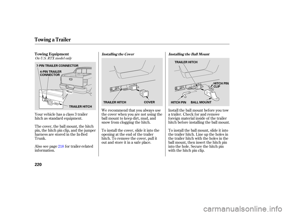 HONDA RIDGELINE 2007 1.G Owners Manual Your vehicle  has a class  3 trailer
hitch  as standard  equipment.
The  cover,  the ball  mount,  the hitch
pin,  the hitch  pin clip,  and the jumper
harness  are stored  in the  In-Bed
Trunk.
Also 