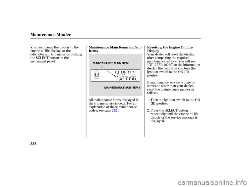 HONDA RIDGELINE 2007 1.G Owners Manual You can change  the display  to the
engine  oil life  display,  or the
odometer  and trip meter  by pushing
the  SELECT  button on the
instrument  panel.
All maintenance  items displayed  in
the  trip
