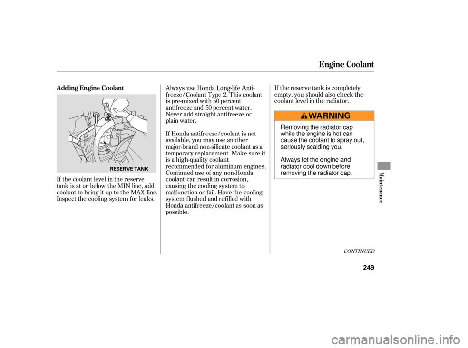 HONDA RIDGELINE 2007 1.G Owners Manual If the reserve tank is completely
empty, you should also check the
coolant level in the radiator.
If Honda antif reeze/coolant is not
available, you may use another
major-brand non-silicate coolant as