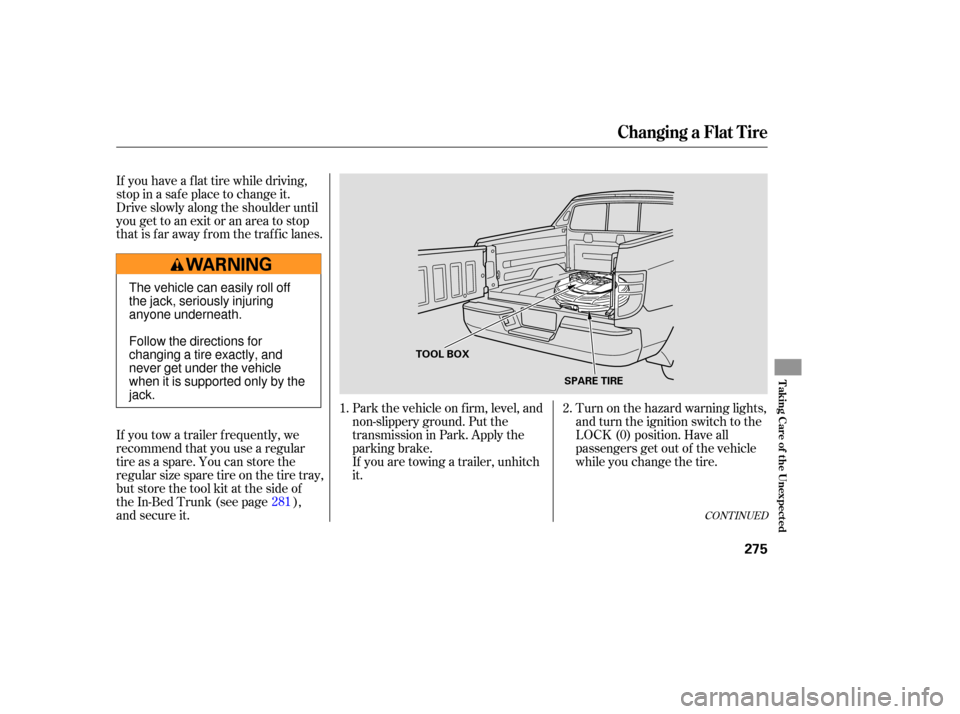 HONDA RIDGELINE 2007 1.G Owners Manual Turn on the  hazard  warning  lights,
and  turn  the ignition  switch to the
LOCK  (0) position.  Have all
passengers  get out  of the  vehicle
while  you change  the tire.
Park 
the vehicle  on firm,