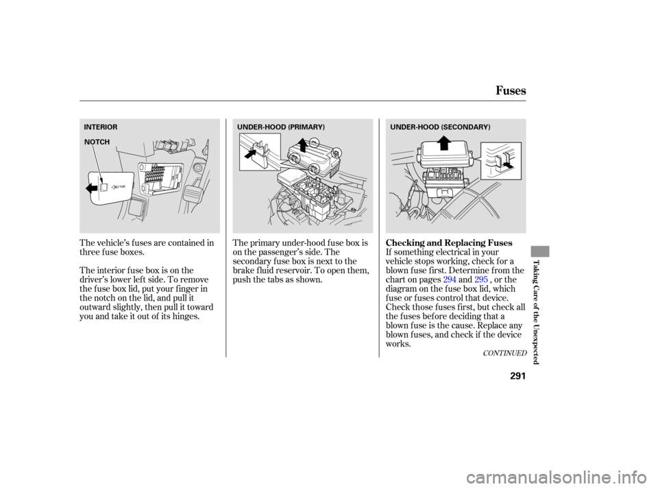 HONDA RIDGELINE 2007 1.G Owners Manual The vehicle’s  fuses are contained  in
threefuseboxes. The 
primary  under-hood  fuse box is
on  the  passenger’s  side. The
secondary  fuse box is next  to the
brake  fluid reservoir.  To open  t