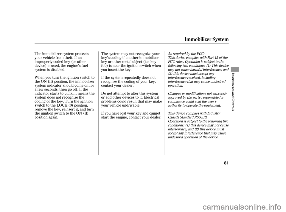 HONDA RIDGELINE 2007 1.G Manual Online When you turn the ignition switch to
the ON (II) position, the immobilizer
system indicator should come on f or
a f ew seconds, then go of f . If the
indicator starts to blink, it means the
system doe