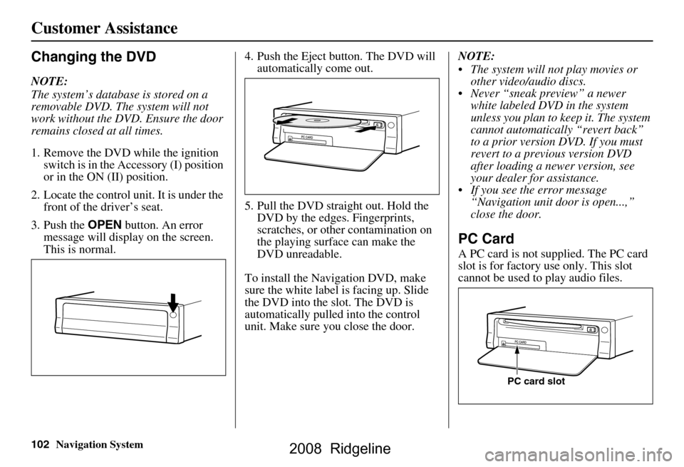 HONDA RIDGELINE 2008 1.G Navigation Manual 102Navigation System
Customer Assistance
Changing the DVD
NOTE:
The system’s database is stored on a
removable DVD. The system will not
work without the DVD. Ensure the door
remains closed at a HONDA RIDGELINE 2008 1.G Navigation Manual 102Navigation System
Customer Assistance
Changing the DVD
NOTE:
The system’s database is stored on a
removable DVD. The system will not
work without the DVD. Ensure the door
remains closed at a