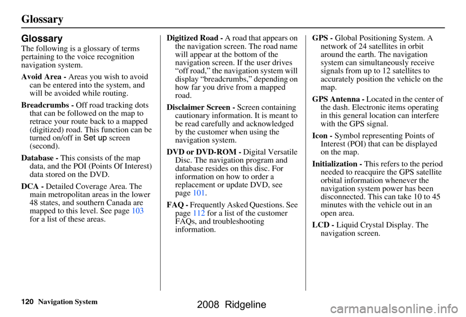 HONDA RIDGELINE 2008 1.G Navigation Manual 120Navigation System
Glossary
Glossary
The following is a glossary of terms
pertaining to the voice recognition
navigation system.
Avoid Area - Areas you wish to avoid
can be entered into the sys HONDA RIDGELINE 2008 1.G Navigation Manual 120Navigation System
Glossary
Glossary
The following is a glossary of terms
pertaining to the voice recognition
navigation system.
Avoid Area - Areas you wish to avoid
can be entered into the sys