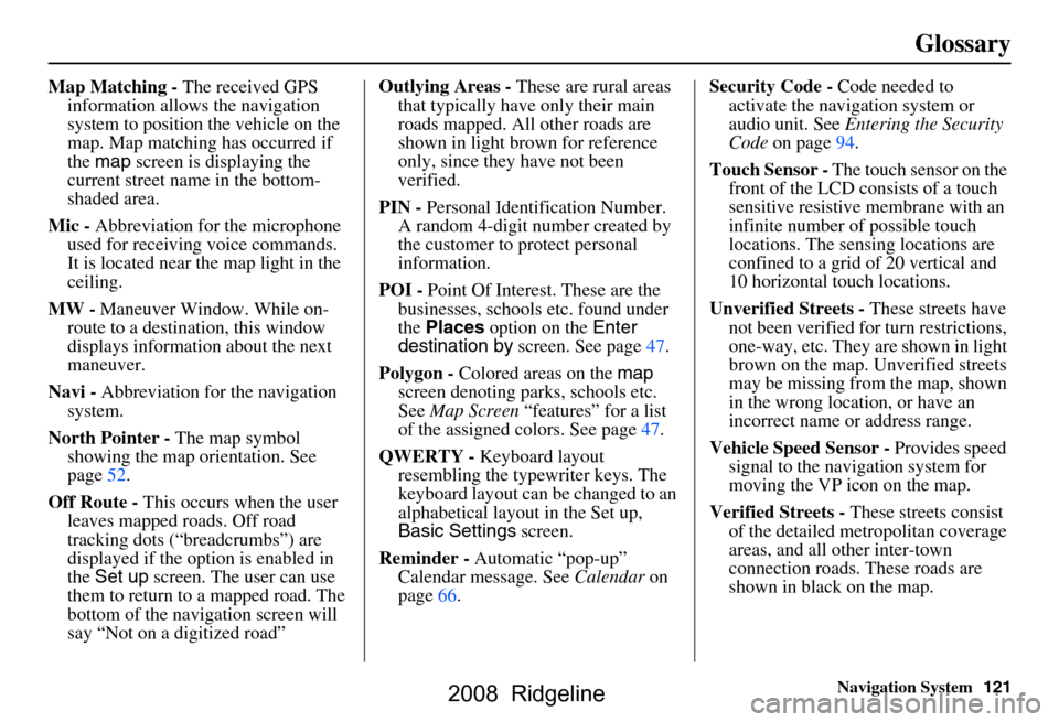 HONDA RIDGELINE 2008 1.G Navigation Manual Navigation System121
Glossary
Map Matching - The received GPS
information allows the navigation
system to position the vehicle on the
map. Map matching has occurred if
the map screen is display HONDA RIDGELINE 2008 1.G Navigation Manual Navigation System121
Glossary
Map Matching - The received GPS
information allows the navigation
system to position the vehicle on the
map. Map matching has occurred if
the map screen is display