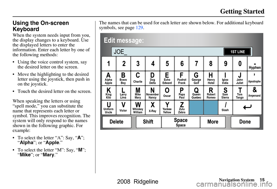HONDA RIDGELINE 2008 1.G Navigation Manual Navigation System15
Getting Started
Using the On-screen
Keyboard
When the system needs input from you,
the display changes to a keyboard. Use
the displayed letters to enter the
information. Ente HONDA RIDGELINE 2008 1.G Navigation Manual Navigation System15
Getting Started
Using the On-screen
Keyboard
When the system needs input from you,
the display changes to a keyboard. Use
the displayed letters to enter the
information. Ente