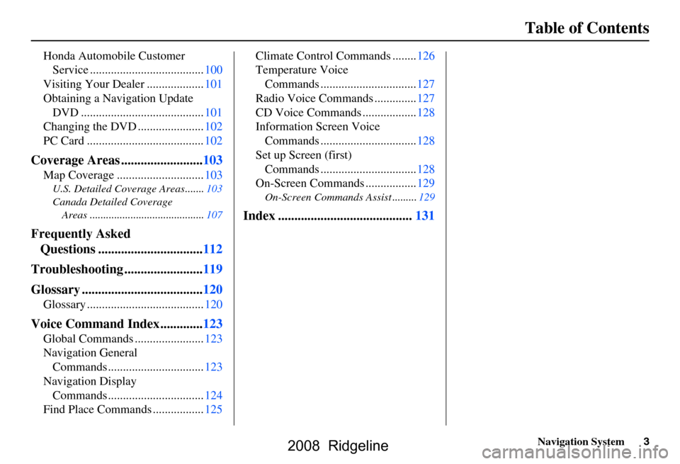 HONDA RIDGELINE 2008 1.G Navigation Manual Navigation System3
Table of Contents
Honda Automobile Customer 
Service ......................................100
Visiting Your Dealer ...................101 
Obtaining a Navigation Update  DVD ......