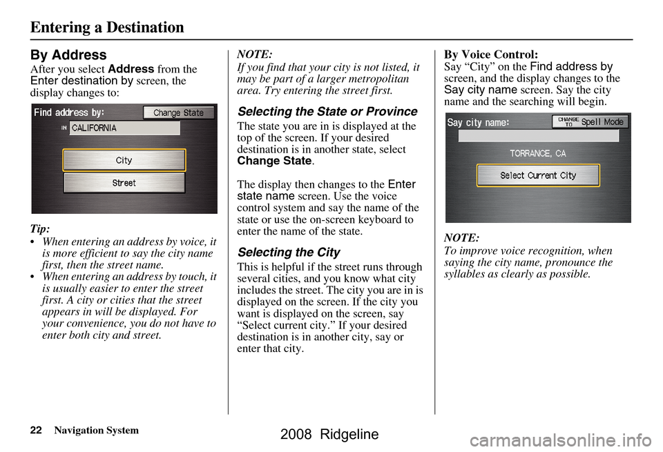 HONDA RIDGELINE 2008 1.G Navigation Manual 22Navigation System
By Address
After you select Address from the
Enter destination by screen, the
display changes to:
Tip:
When entering an address by voice, it is more efficient to say the ci HONDA RIDGELINE 2008 1.G Navigation Manual 22Navigation System
By Address
After you select Address from the
Enter destination by screen, the
display changes to:
Tip:
When entering an address by voice, it is more efficient to say the ci