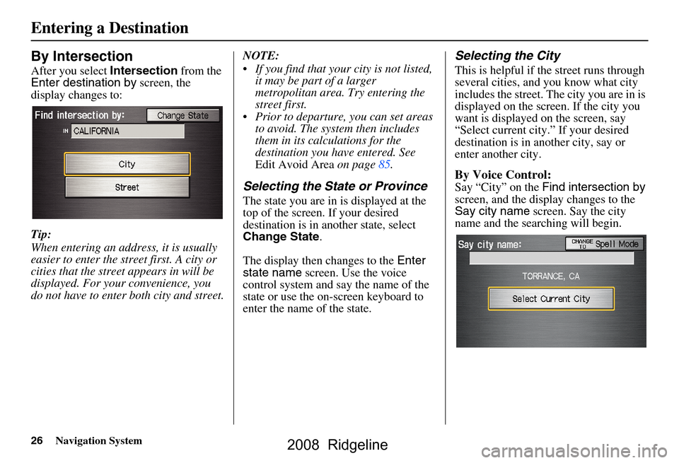 HONDA RIDGELINE 2008 1.G Navigation Manual 26Navigation System
By Intersection
After you select Intersection from the
Enter destination by screen, the
display changes to:
Tip:
When entering an address, it is usually
easier to enter the HONDA RIDGELINE 2008 1.G Navigation Manual 26Navigation System
By Intersection
After you select Intersection from the
Enter destination by screen, the
display changes to:
Tip:
When entering an address, it is usually
easier to enter the