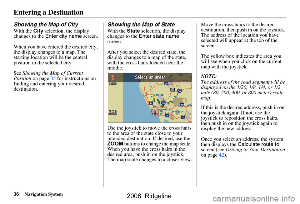 HONDA RIDGELINE 2008 1.G Navigation Manual 36Navigation System
Showing the Map of City
With the City selection, the display 
changes to the  Enter city name  screen.
When you have entered the desired city,  
the display changes to a map. The 
