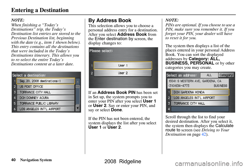 HONDA RIDGELINE 2008 1.G Navigation Manual 40Navigation System
NOTE: 
When finishing a “Today’s  
Destinations” trip, the Today’s 
Destination list entries are stored to the 
Previous Destination list, beginning 
with the date (e.g., i