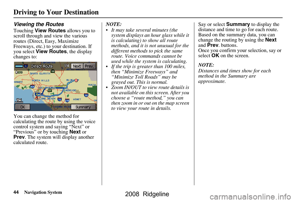 HONDA RIDGELINE 2008 1.G Navigation Manual 44Navigation System
Viewing the Routes
Touching View Routes allows you to
scroll through and view the various
routes (Direct, Easy, Maximize
Freeways, etc.) to your destination. If
you select V HONDA RIDGELINE 2008 1.G Navigation Manual 44Navigation System
Viewing the Routes
Touching View Routes allows you to
scroll through and view the various
routes (Direct, Easy, Maximize
Freeways, etc.) to your destination. If
you select V