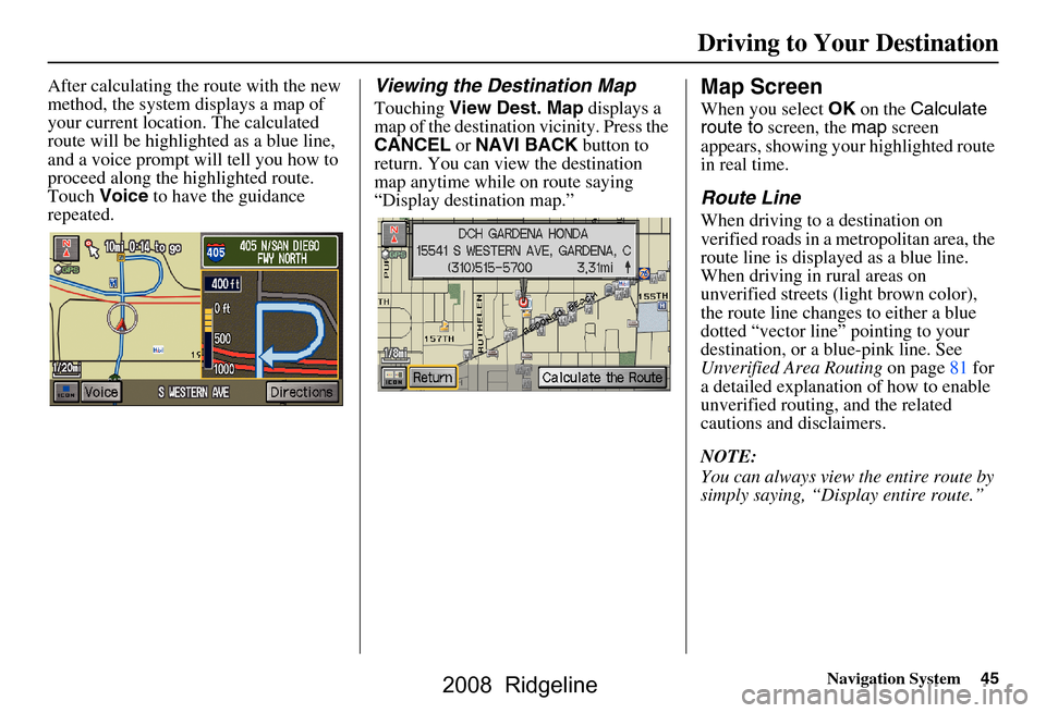 HONDA RIDGELINE 2008 1.G Navigation Manual Navigation System45
Driving to Your Destination
After calculating the route with the new
method, the system displays a map of
your current location. The calculated
route will be highlighted as a b HONDA RIDGELINE 2008 1.G Navigation Manual Navigation System45
Driving to Your Destination
After calculating the route with the new
method, the system displays a map of
your current location. The calculated
route will be highlighted as a b
