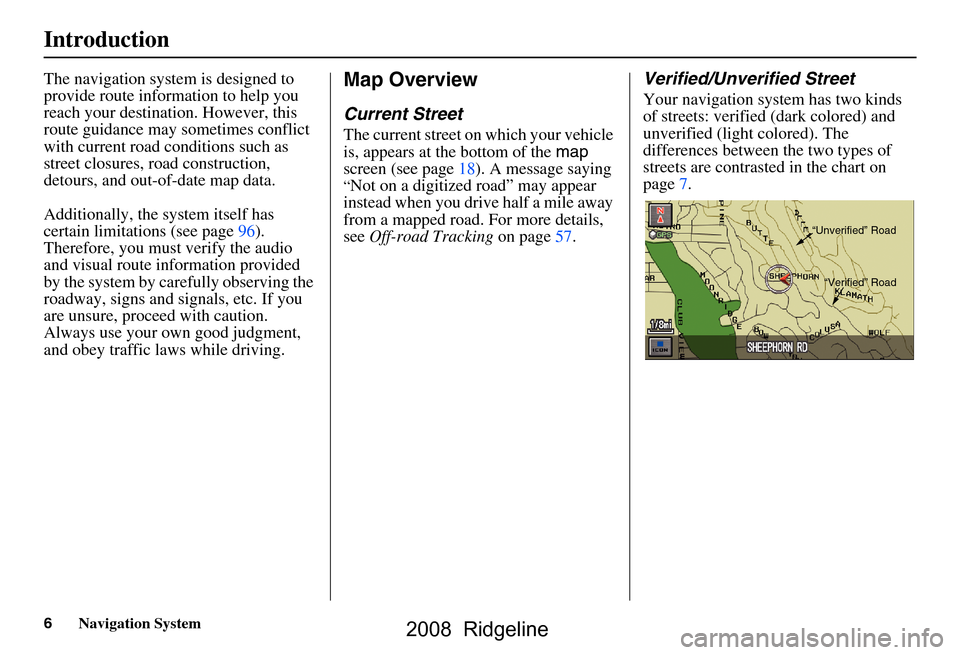 HONDA RIDGELINE 2008 1.G Navigation Manual 6Navigation System
The navigation system is designed to  
provide route information to help you 
reach your destination. However, this 
route guidance may sometimes conflict 
with current road conditi
