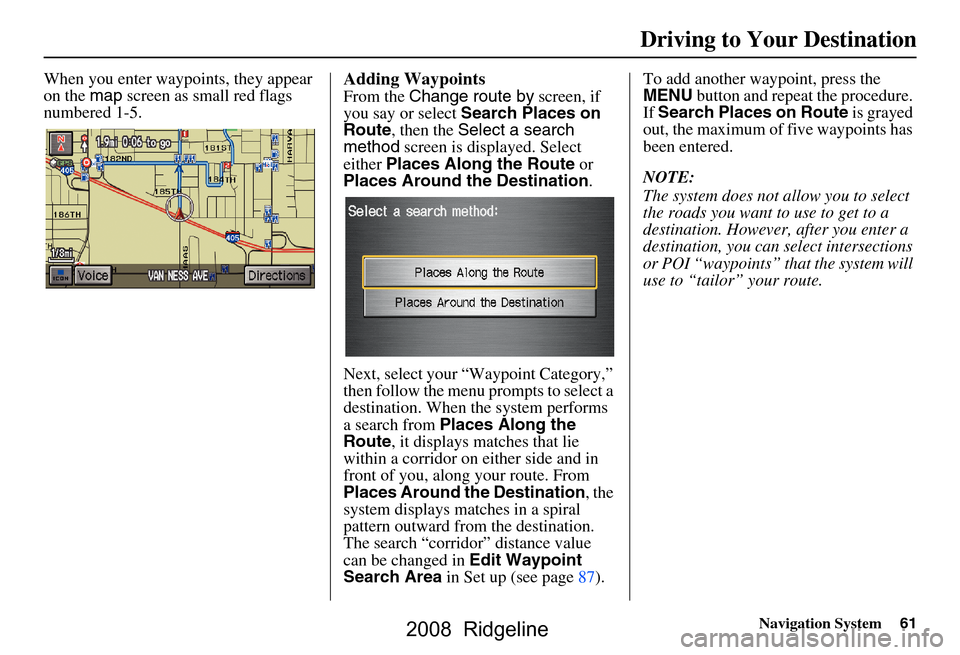 HONDA RIDGELINE 2008 1.G Navigation Manual Navigation System61
Driving to Your Destination
When you enter waypoi nts, they appear
on the map screen as small red flags
numbered 1-5.Adding Waypoints
From the Change route by screen, if
you HONDA RIDGELINE 2008 1.G Navigation Manual Navigation System61
Driving to Your Destination
When you enter waypoi nts, they appear
on the map screen as small red flags
numbered 1-5.Adding Waypoints
From the Change route by screen, if
you