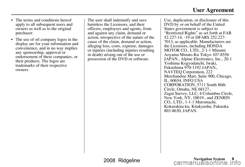 HONDA RIDGELINE 2008 1.G Navigation Manual Navigation System9
User Agreement
 The terms and conditions hereof 
apply to all subsequent users and  
owners as well as to the original 
purchaser.
 The use of oil company logos in the  display ar