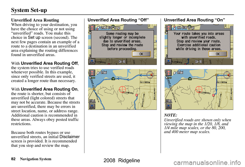 HONDA RIDGELINE 2008 1.G Navigation Manual 82Navigation System
System Set-up
Unverified Area Routing
When driving to your destination, you
have the choice of using or not using
“unverified” roads. You make this
choice in Set up screen HONDA RIDGELINE 2008 1.G Navigation Manual 82Navigation System
System Set-up
Unverified Area Routing
When driving to your destination, you
have the choice of using or not using
“unverified” roads. You make this
choice in Set up screen