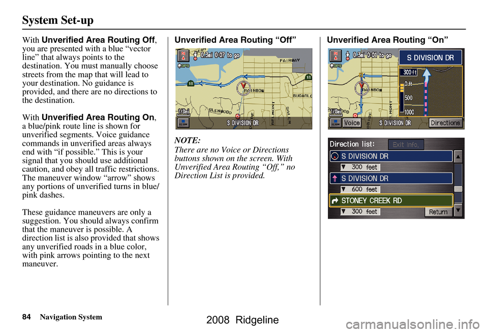 HONDA RIDGELINE 2008 1.G Navigation Manual 84Navigation System
System Set-up
With Unverified Area Routing Off ,
you are presented with a blue “vector
line” that always points to the
destination. You must manually choose
streets from t HONDA RIDGELINE 2008 1.G Navigation Manual 84Navigation System
System Set-up
With Unverified Area Routing Off ,
you are presented with a blue “vector
line” that always points to the
destination. You must manually choose
streets from t