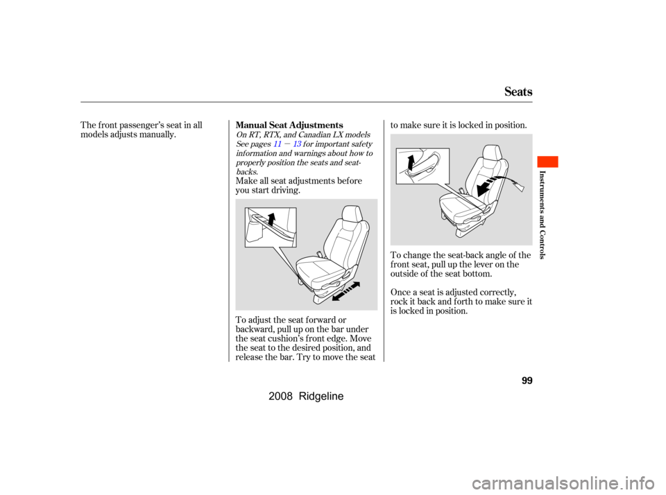 HONDA RIDGELINE 2008 1.G Owners Manual µ
The f ront passenger’s seat in all 
models adjusts manually.Make all seat adjustments bef ore
you start driving. 
To adjust the seat f orward or 
backward, pull up on the bar under
the seat cush