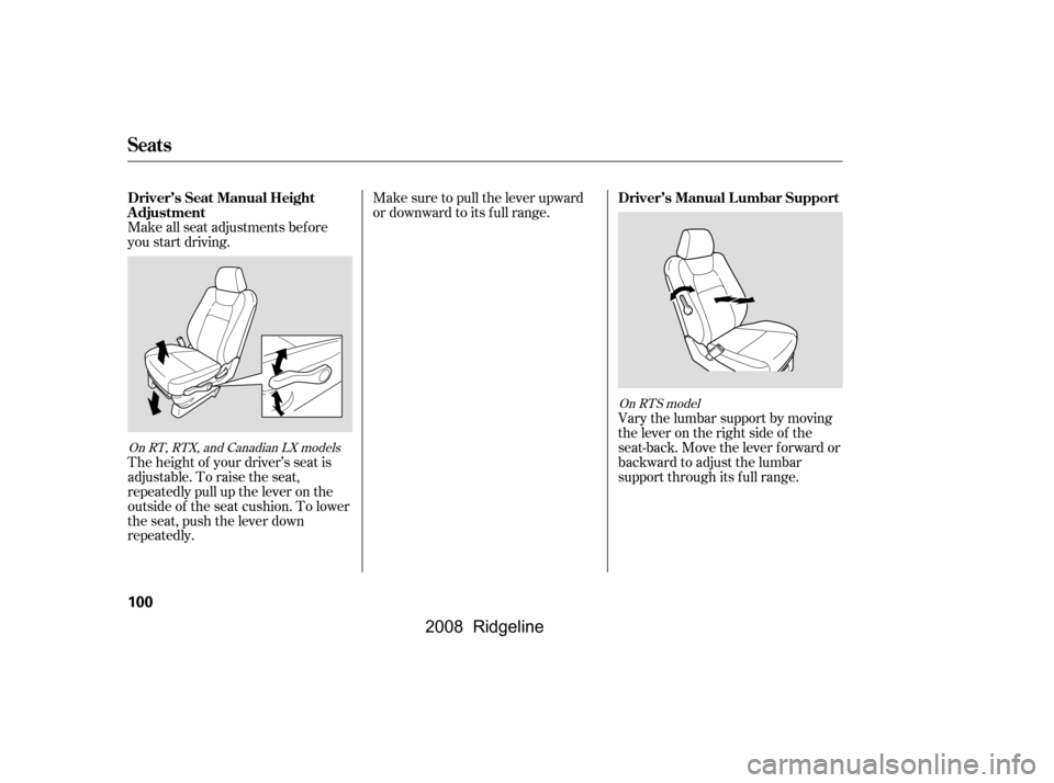 HONDA RIDGELINE 2008 1.G Owners Manual Make sure to pull the lever upward 
or downward to its f ull range.
Make all seat adjustments bef ore 
you start driving. 
The height of your driver’s seat is 
adjustable. To raise the seat,
repeate