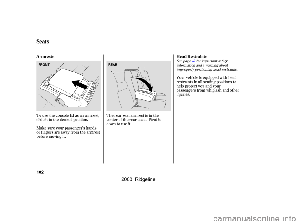 HONDA RIDGELINE 2008 1.G Owners Manual Make sure your passenger’s hands 
orfingersareawayfromthearmrest
bef ore moving it. 
To use the console lid as an armrest, 
slide it to the desired position.The rear seat armrest is in the 
center o