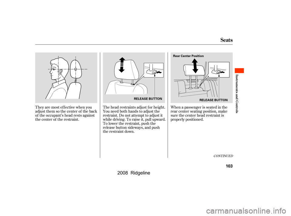 HONDA RIDGELINE 2008 1.G Owners Manual When a passenger is seated in the 
rear center seating position, make
sure the center head restraint is 
properly positioned.
The head restraints adjust f or height. 
You need both hands to adjust the