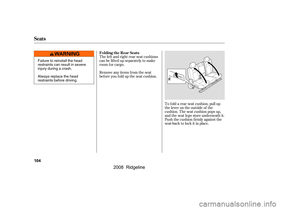 HONDA RIDGELINE 2008 1.G Owners Manual To f old a rear seat cushion, pull up 
the lever on the outside of the
cushion. The seat cushion pops up, 
and the seat legs store underneath it. 
Push the cushion firmly against the
seat-back to lock