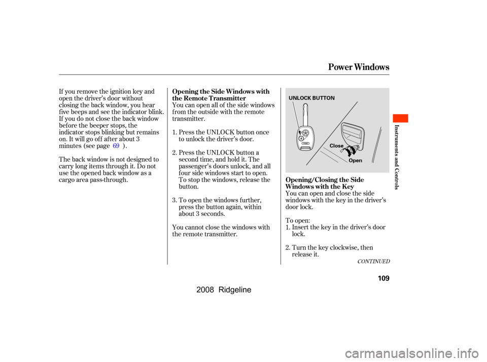 HONDA RIDGELINE 2008 1.G Owners Manual To open:Insert the key in the driver’s door 
lock. 
Turn the key clockwise, then 
release it.
You can open all of the side windows 
from the outside with the remote
transmitter.
Press the UNLOCK but