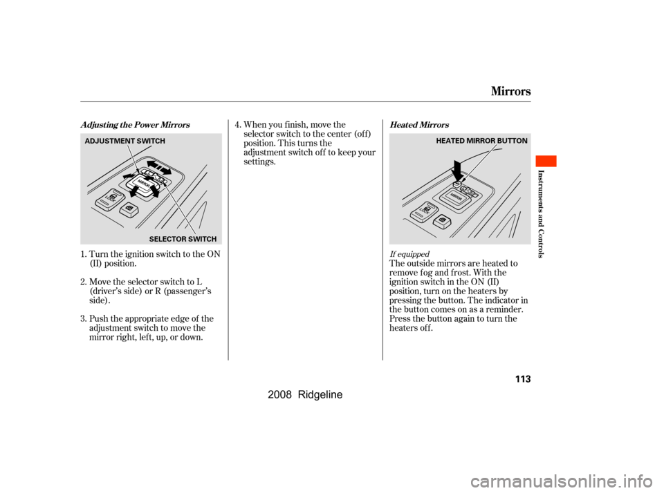 HONDA RIDGELINE 2008 1.G Owners Manual Turn the ignition switch to the ON 
(II) position.When you f inish, move the 
selector switch to the center (off)
position. This turns the
adjustment switch of f to keep your
settings.
The outside mir