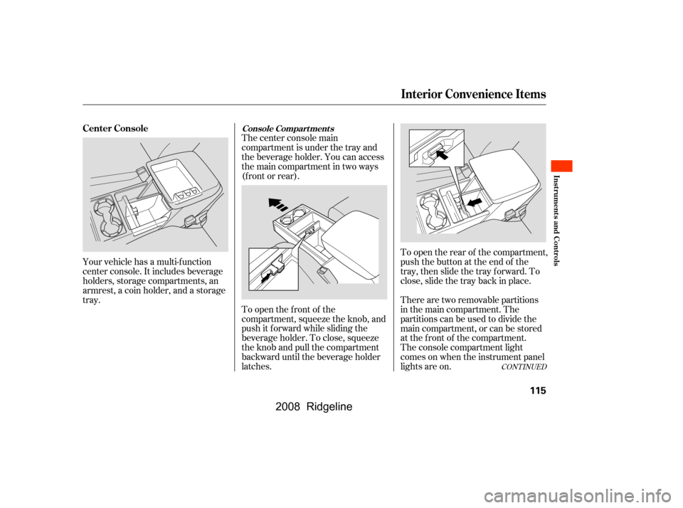 HONDA RIDGELINE 2008 1.G Owners Manual Your vehicle has a multi-f unction 
center console. It includes beverage
holders, storage compartments, an 
armrest, a coin holder, and a storage 
tray.The center console main 
compartment is under th