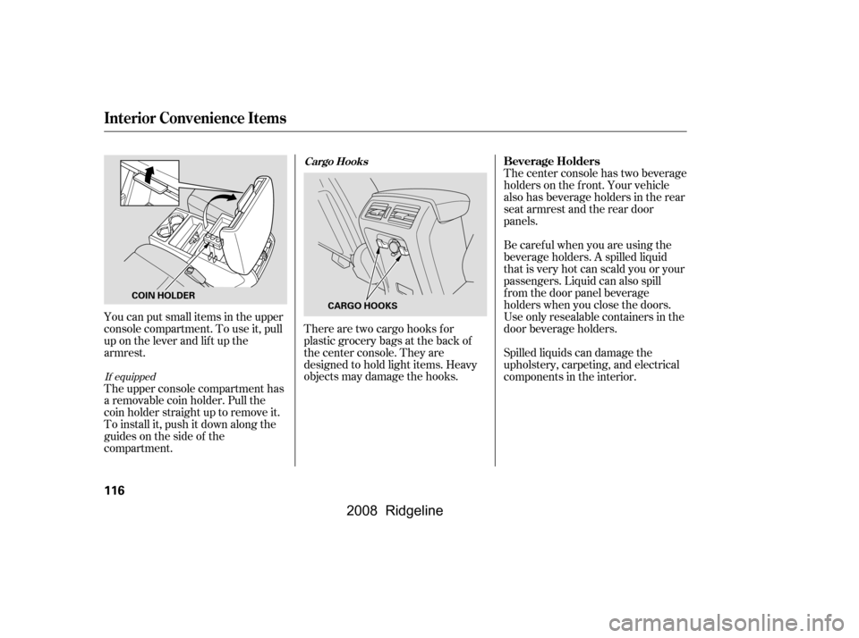 HONDA RIDGELINE 2008 1.G Owners Manual You can put small items in the upper 
console compartment. To use it, pull
up on the lever and lif t up the 
armrest. 
The upper console compartment has 
a removable coin holder. Pull the
coin holder 