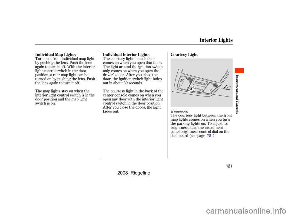 HONDA RIDGELINE 2008 1.G Owners Manual Turn on a f ront individual map light 
by pushing the lens. Push the lens
again to turn it off. With the interior 
light control switch in the door 
position, a rear map light can be
turned on by push