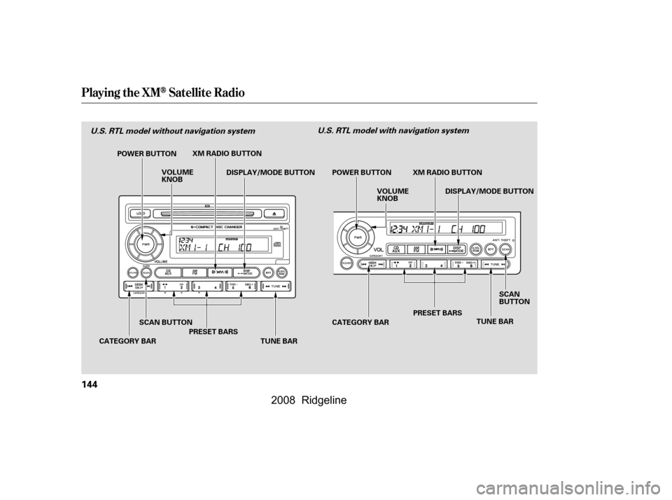 HONDA RIDGELINE 2008 1.G Owners Manual Playing the XMSatellite Radio
144
POWER BUTTONTUNE BAR
VOLUME 
KNOB
DISPLAY/MODE BUTTON
PRESET BARS
SCAN BUTTON
CATEGORY BAR POWER BUTTON
VOLUME
KNOB
CATEGORY BAR DISPLAY/MODE BUTTON
PRESET BARS TUNE 