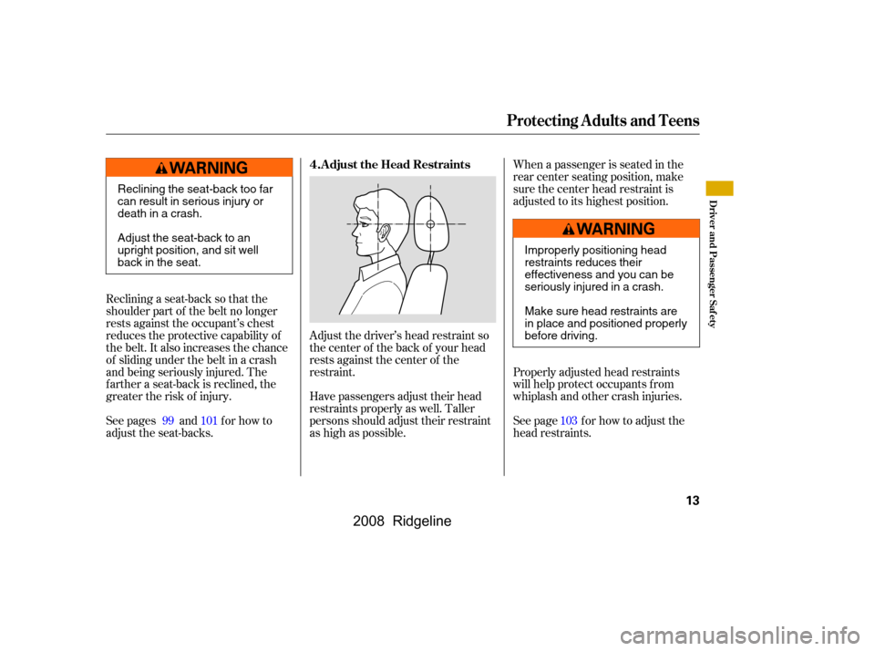HONDA RIDGELINE 2008 1.G User Guide Adjust the driver’s head restraint so 
the center of the back of your head
rests against the center of the 
restraint.
Reclining a seat-back so that the 
shoulder part of the belt no longer
rests ag