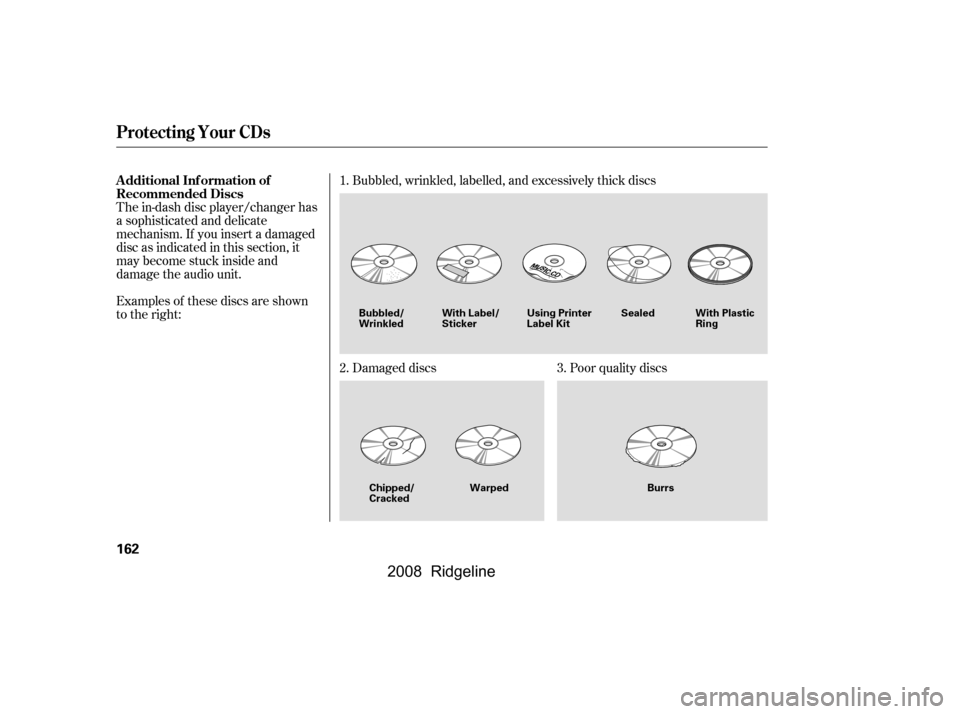 HONDA RIDGELINE 2008 1.G Owners Manual The in-dash disc player/changer has 
a sophisticated and delicate
mechanism. If you insert a damaged 
disc as indicated in this section, it 
maybecomestuckinsideand
damage the audio unit. 
Examples of