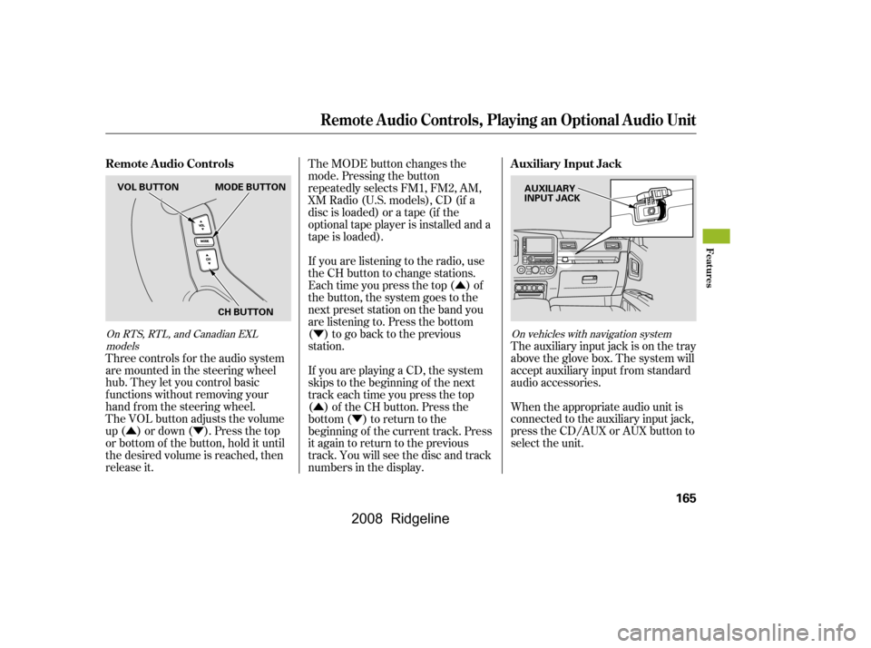 HONDA RIDGELINE 2008 1.G Owners Manual ÛÝÛ
Ý 
Û Ý
The VOL button adjusts the volume 
up ( ) or down ( ). Press the top
or bottom of the button, hold it until
the desired volume is reached, then
release it. The MODE button chang