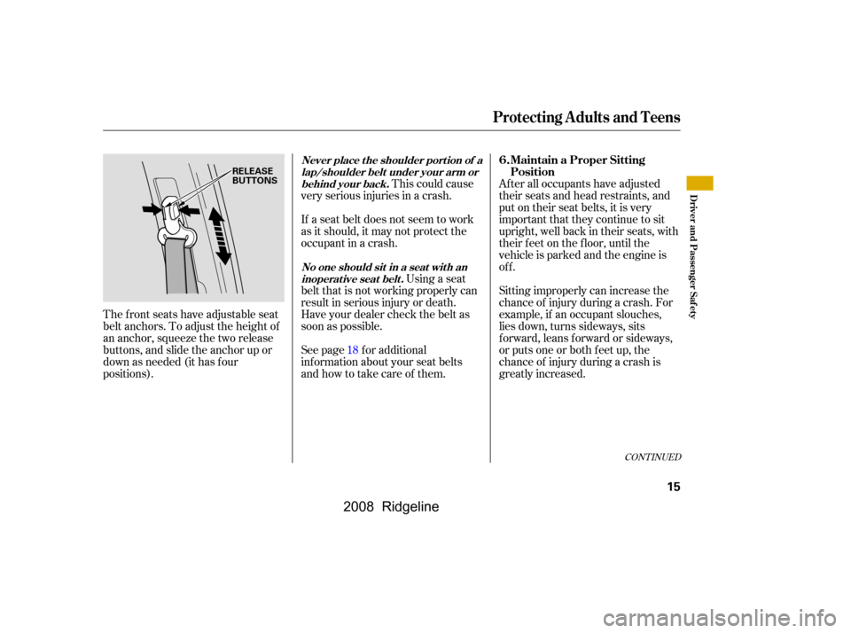 HONDA RIDGELINE 2008 1.G User Guide CONT INUED
This could cause
very serious injuries in a crash. 
See page f or additional 
inf ormation about your seat belts 
and how to take care of them.
The front seats have adjustable seat 
belt an