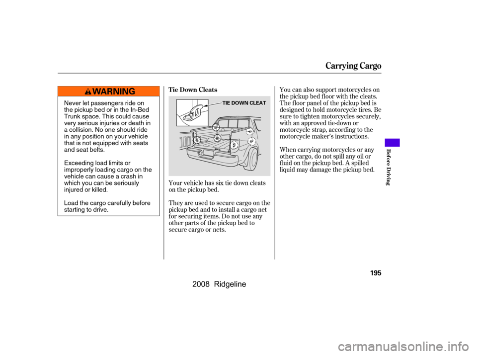 HONDA RIDGELINE 2008 1.G Owners Manual Your vehicle has six tie down cleats 
on the pickup bed.You can also support motorcycles on 
the pickup bed floor with the cleats.
The f loor panel of the pickup bed is
designed to hold motorcycle tir