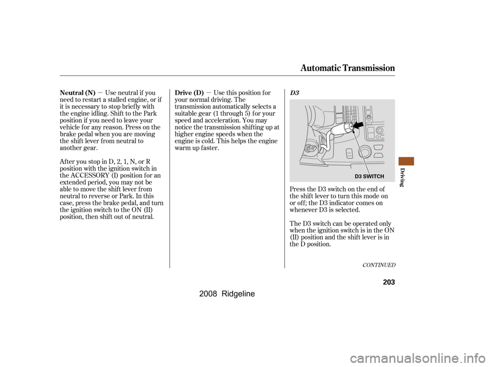 HONDA RIDGELINE 2008 1.G Owners Manual µ
µ
CONT INUED
Press the D3 switch on the end of 
the shif t lever to turn this mode on
or of f ; the D3 indicator comes on 
whenever D3 is selected. 
TheD3switchcanbeoperatedonly 
when the igniti