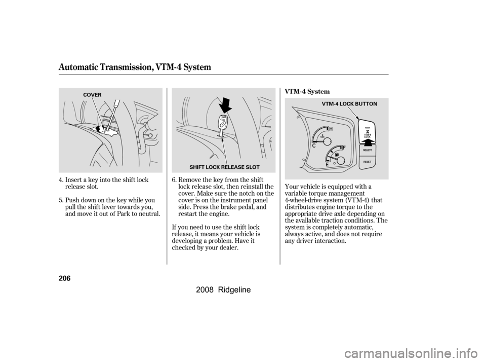 HONDA RIDGELINE 2008 1.G Owners Manual Insert a key into the shift lock 
release slot. 
Push down on the key while you 
pull the shif t lever towards you,
and move it out of Park to neutral.Remove the key from the shift
lock release slot, 